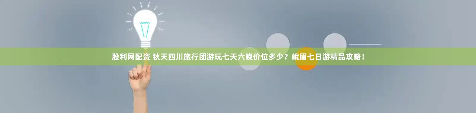 股利网配资 秋天四川旅行团游玩七天六晚价位多少？峨眉七日游精品攻略！