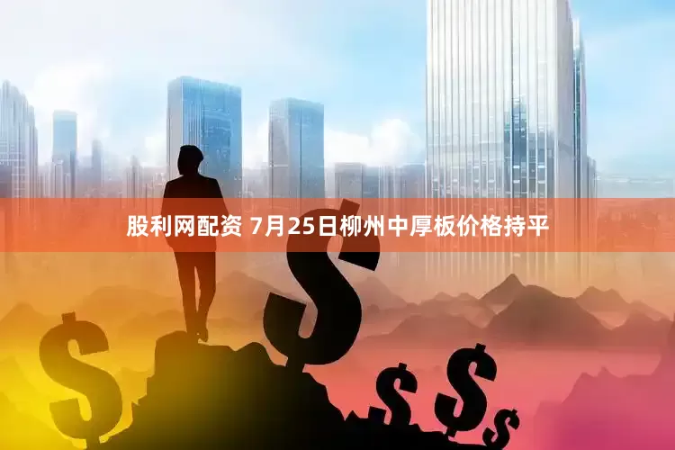 股利网配资 7月25日柳州中厚板价格持平